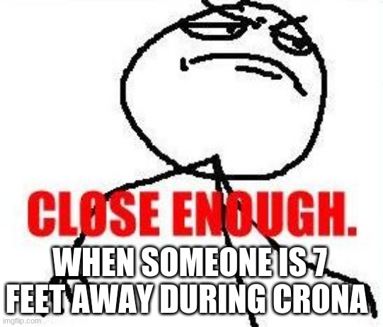 Close Enough |  WHEN SOMEONE IS 7 FEET AWAY DURING CRONA | image tagged in memes,close enough | made w/ Imgflip meme maker