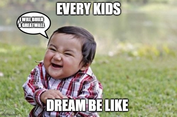 Evil Toddler Meme | EVERY KIDS; I WILL BUILD A GREATWALL; DREAM BE LIKE | image tagged in memes,evil toddler | made w/ Imgflip meme maker