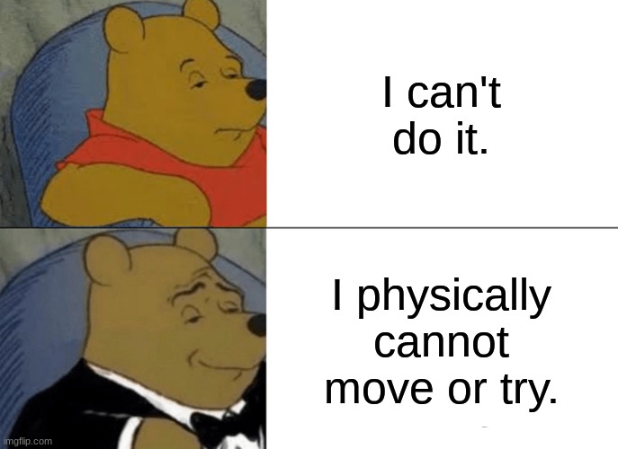 Fancy language | I can't do it. I physically cannot move or try. | image tagged in memes,tuxedo winnie the pooh | made w/ Imgflip meme maker