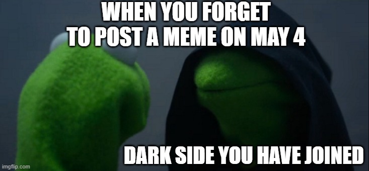 Evil Kermit | WHEN YOU FORGET TO POST A MEME ON MAY 4; DARK SIDE YOU HAVE JOINED | image tagged in memes,evil kermit | made w/ Imgflip meme maker