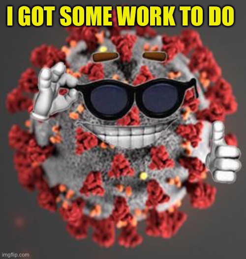 Coronavirus | I GOT SOME WORK TO DO | image tagged in coronavirus | made w/ Imgflip meme maker