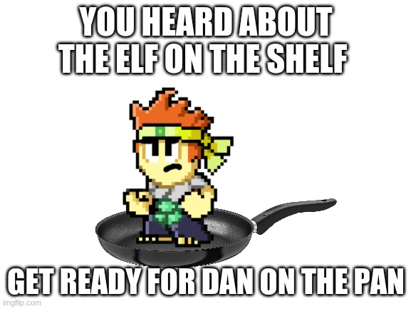 Dan had seen everything | YOU HEARD ABOUT THE ELF ON THE SHELF; GET READY FOR DAN ON THE PAN | image tagged in elf on the shelf,dan the man,super smash bros,memes | made w/ Imgflip meme maker