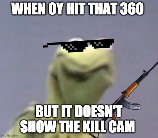 Kermit the frog | WHEN OY HIT THAT 360; BUT IT DOESN'T SHOW THE KILL CAM | image tagged in kermit the frog | made w/ Imgflip meme maker