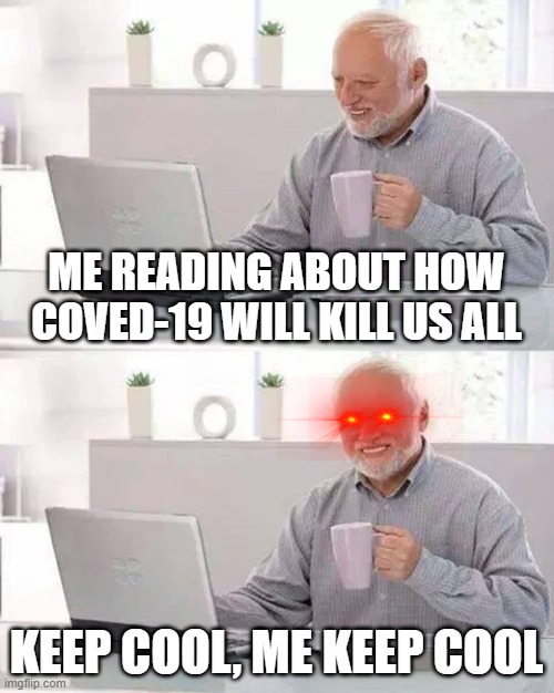 coved-19 hided the pain harold | ME READING ABOUT HOW COVED-19 WILL KILL US ALL; KEEP COOL, ME KEEP COOL | image tagged in memes,hide the pain harold | made w/ Imgflip meme maker