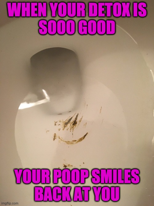HAPPY POOP | WHEN YOUR DETOX IS
SOOO GOOD; YOUR POOP SMILES
BACK AT YOU | image tagged in bowel movement,detox,happy,poop | made w/ Imgflip meme maker