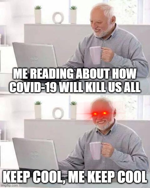 covid 19 harold memes | ME READING ABOUT HOW COVID-19 WILL KILL US ALL; KEEP COOL, ME KEEP COOL | image tagged in memes,hide the pain harold | made w/ Imgflip meme maker