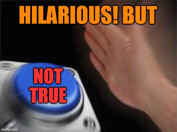 Blank Nut Button Meme | HILARIOUS! BUT NOT TRUE | image tagged in memes,blank nut button | made w/ Imgflip meme maker