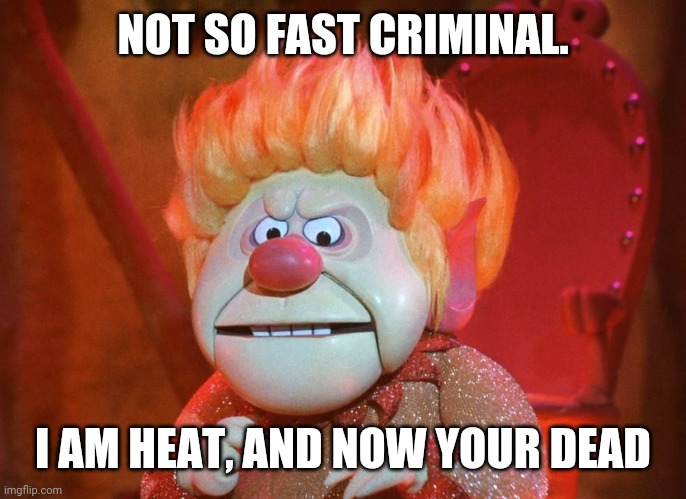 heatmiser | NOT SO FAST CRIMINAL. I AM HEAT, AND NOW YOUR DEAD | image tagged in heatmiser | made w/ Imgflip meme maker
