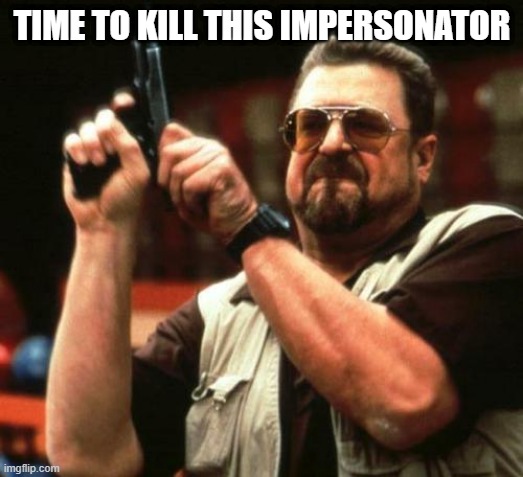 gun | TIME TO KILL THIS IMPERSONATOR | image tagged in gun | made w/ Imgflip meme maker