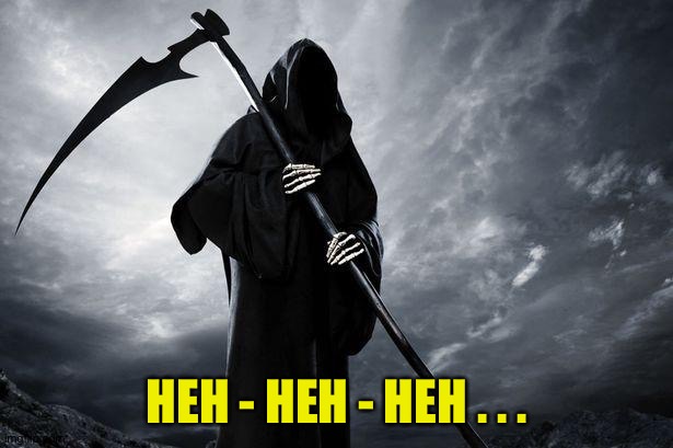 Death | HEH - HEH - HEH . . . | image tagged in death | made w/ Imgflip meme maker