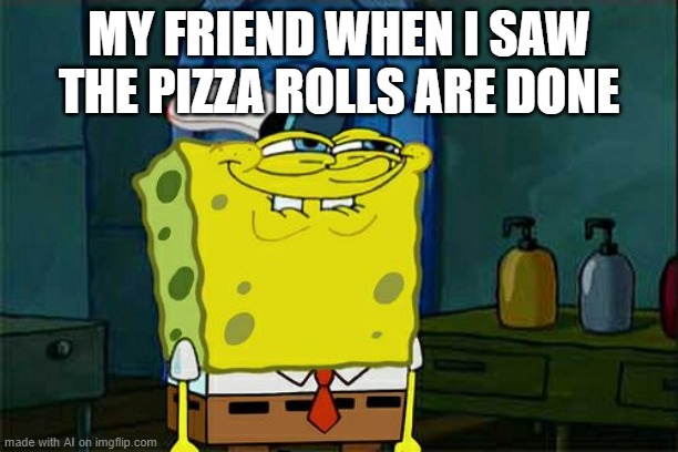 Don't You Squidward Meme | MY FRIEND WHEN I SAW THE PIZZA ROLLS ARE DONE | image tagged in memes,don't you squidward,funny memes | made w/ Imgflip meme maker