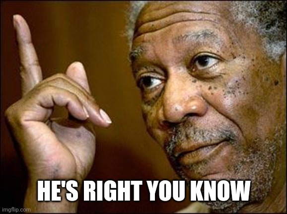 This Morgan Freeman | HE'S RIGHT YOU KNOW | image tagged in this morgan freeman | made w/ Imgflip meme maker