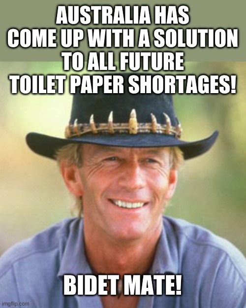 The Down Under Solution Specialists. | AUSTRALIA HAS COME UP WITH A SOLUTION TO ALL FUTURE TOILET PAPER SHORTAGES! BIDET MATE! | image tagged in australianguy | made w/ Imgflip meme maker