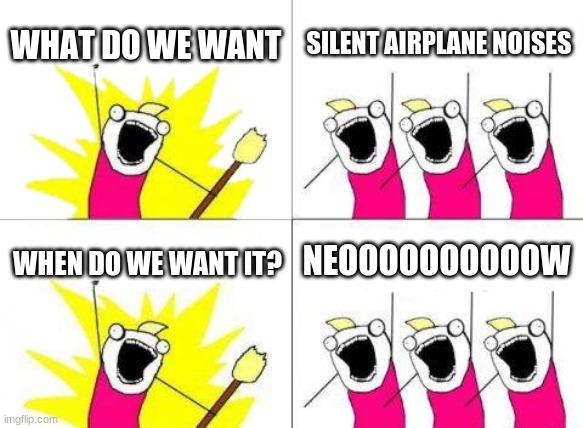 What Do We Want | WHAT DO WE WANT; SILENT AIRPLANE NOISES; NEOOOOOOOOOOW; WHEN DO WE WANT IT? | image tagged in memes,what do we want | made w/ Imgflip meme maker