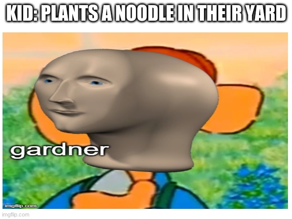 Gardner (Image by NonDescript) | KID: PLANTS A NOODLE IN THEIR YARD | image tagged in gardening,gardener,noodle,kid | made w/ Imgflip meme maker