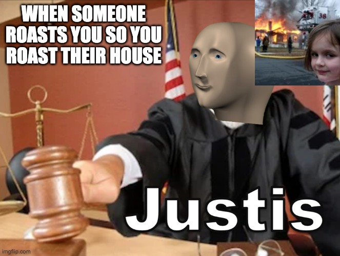 JUSTIS | WHEN SOMEONE ROASTS YOU SO YOU ROAST THEIR HOUSE | image tagged in meme man justis | made w/ Imgflip meme maker