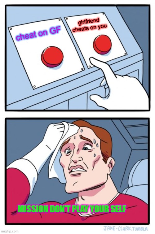 Two Buttons Meme | girlfriend cheats on you; cheat on GF; MISSION DON'T PLAY YOUR SELF | image tagged in memes,two buttons | made w/ Imgflip meme maker