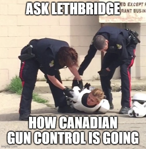 Canadian police received two reports that her plastic blaster was a firearm. | ASK LETHBRIDGE; HOW CANADIAN GUN CONTROL IS GOING | image tagged in stormtrooper getting arrested | made w/ Imgflip meme maker