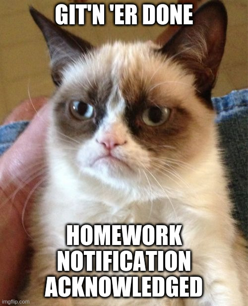 Grumpy Cat - git'n 'er done | GIT'N 'ER DONE; HOMEWORK
NOTIFICATION
ACKNOWLEDGED | image tagged in memes,grumpy cat | made w/ Imgflip meme maker