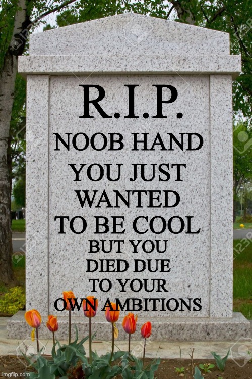 blank gravestone | R.I.P. NOOB HAND YOU JUST WANTED TO BE COOL BUT YOU DIED DUE TO YOUR OWN AMBITIONS | image tagged in blank gravestone | made w/ Imgflip meme maker