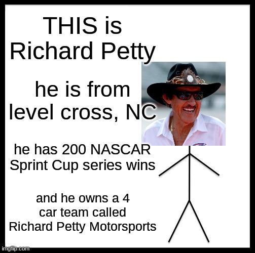 THIS is Richard Petty | THIS is Richard Petty; he is from level cross, NC; he has 200 NASCAR Sprint Cup series wins; and he owns a 4 car team called Richard Petty Motorsports | image tagged in memes,be like bill,be like richard petty | made w/ Imgflip meme maker