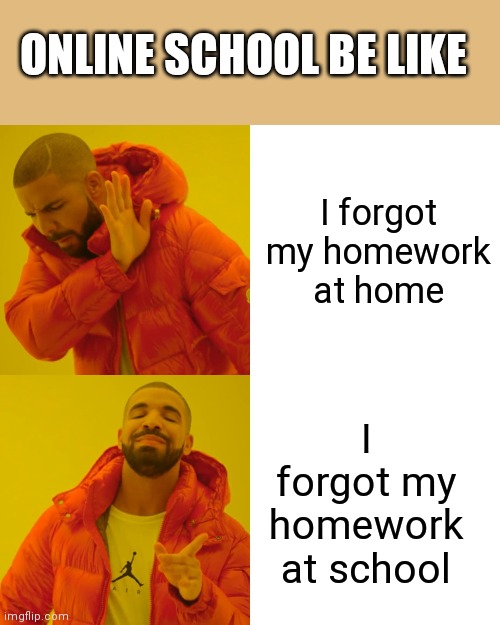 Drake Hotline Bling Meme | ONLINE SCHOOL BE LIKE; I forgot my homework at home; I forgot my homework at school | image tagged in memes,drake hotline bling | made w/ Imgflip meme maker