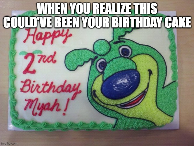 boz the bear memes | WHEN YOU REALIZE THIS COULD'VE BEEN YOUR BIRTHDAY CAKE | image tagged in memes | made w/ Imgflip meme maker