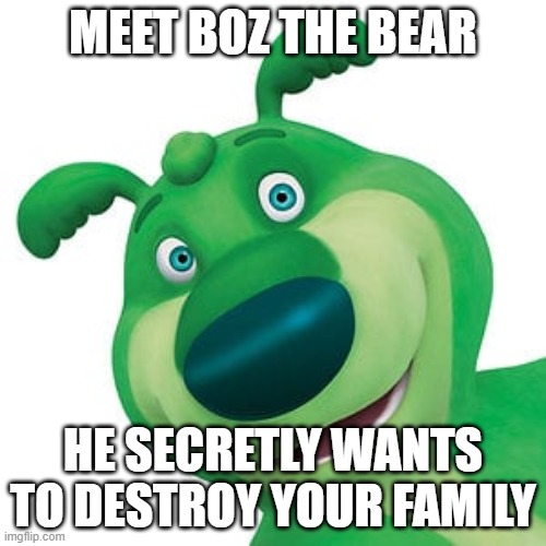 boz the bear memes | MEET BOZ THE BEAR; HE SECRETLY WANTS TO DESTROY YOUR FAMILY | image tagged in memes | made w/ Imgflip meme maker