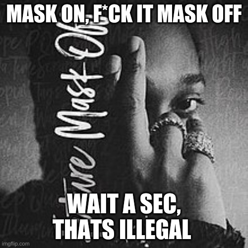 U have to where ur mask or ul get CORONA | MASK ON, F*CK IT MASK OFF; WAIT A SEC, THATS ILLEGAL | image tagged in mask off | made w/ Imgflip meme maker
