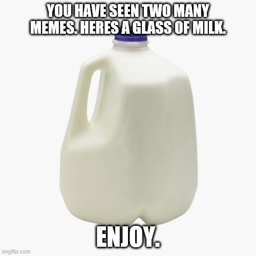 Milk | YOU HAVE SEEN TWO MANY MEMES. HERES A GLASS OF MILK. ENJOY. | image tagged in milk | made w/ Imgflip meme maker