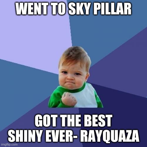 OH MY GOD OH MY GOD OH MY GOD! (didn't happen) | WENT TO SKY PILLAR; GOT THE BEST SHINY EVER- RAYQUAZA | image tagged in memes,success kid | made w/ Imgflip meme maker