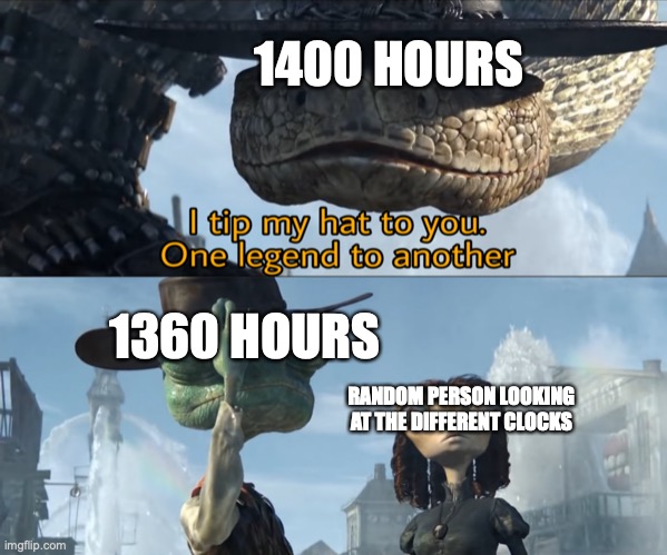 I tip my hat to you, one legend to another | 1400 HOURS 1360 HOURS RANDOM PERSON LOOKING AT THE DIFFERENT CLOCKS | image tagged in i tip my hat to you one legend to another | made w/ Imgflip meme maker