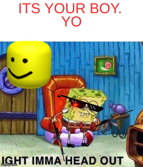 Spongebob Ight Imma Head Out Meme | ITS YOUR BOY. YO | image tagged in memes,spongebob ight imma head out | made w/ Imgflip meme maker