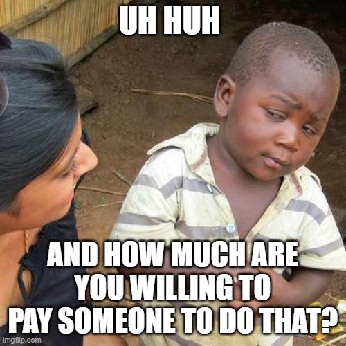 Third World Skeptical Kid Meme | UH HUH AND HOW MUCH ARE YOU WILLING TO PAY SOMEONE TO DO THAT? | image tagged in memes,third world skeptical kid | made w/ Imgflip meme maker