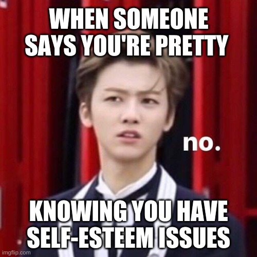 IDK | WHEN SOMEONE SAYS YOU'RE PRETTY; KNOWING YOU HAVE SELF-ESTEEM ISSUES | image tagged in k-pop | made w/ Imgflip meme maker