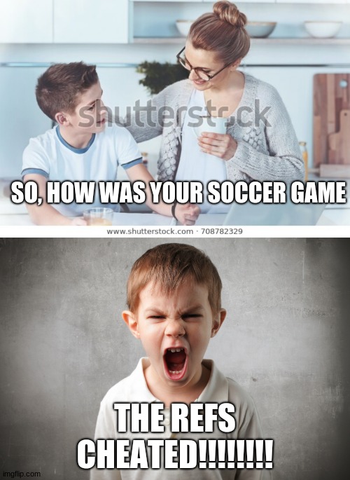 SO, HOW WAS YOUR SOCCER GAME; THE REFS CHEATED!!!!!!!! | image tagged in no no | made w/ Imgflip meme maker