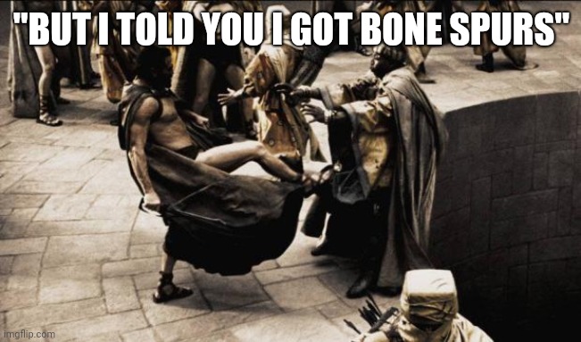talking about warriors... | "BUT I TOLD YOU I GOT BONE SPURS" | image tagged in madness - this is sparta,trump,memes | made w/ Imgflip meme maker