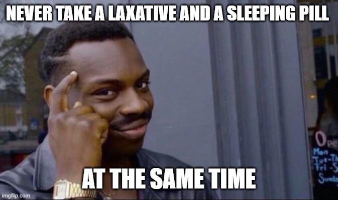 Clever Guy | NEVER TAKE A LAXATIVE AND A SLEEPING PILL; AT THE SAME TIME | image tagged in clever guy | made w/ Imgflip meme maker