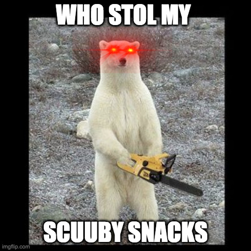 Chainsaw Bear Meme | WHO STOL MY; SCUUBY SNACKS | image tagged in memes,chainsaw bear | made w/ Imgflip meme maker