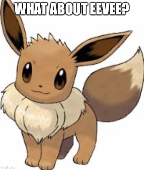 WHAT ABOUT EEVEE? | made w/ Imgflip meme maker