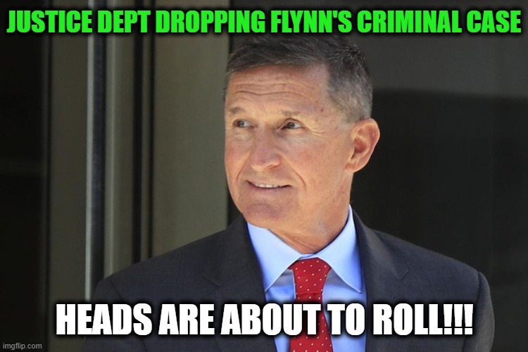 FBI MISCONDUCT | JUSTICE DEPT DROPPING FLYNN'S CRIMINAL CASE; HEADS ARE ABOUT TO ROLL!!! | image tagged in politics,political meme,fbi,democrats,liberals,fbi director james comey | made w/ Imgflip meme maker