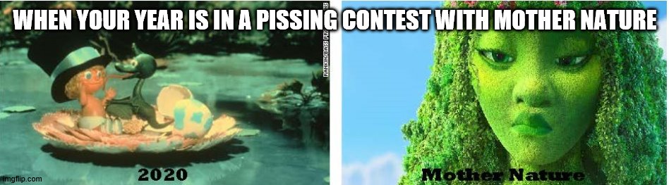 2020 vs Mother Nature | WHEN YOUR YEAR IS IN A PISSING CONTEST WITH MOTHER NATURE | image tagged in year,mother nature,contest | made w/ Imgflip meme maker