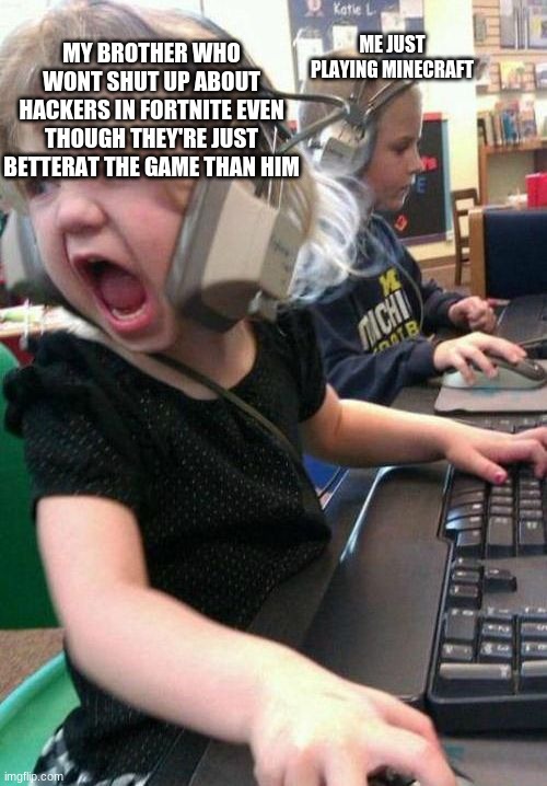 Gamer Rage | MY BROTHER WHO WONT SHUT UP ABOUT HACKERS IN FORTNITE EVEN THOUGH THEY'RE JUST BETTERAT THE GAME THAN HIM; ME JUST PLAYING MINECRAFT | image tagged in gamer rage | made w/ Imgflip meme maker