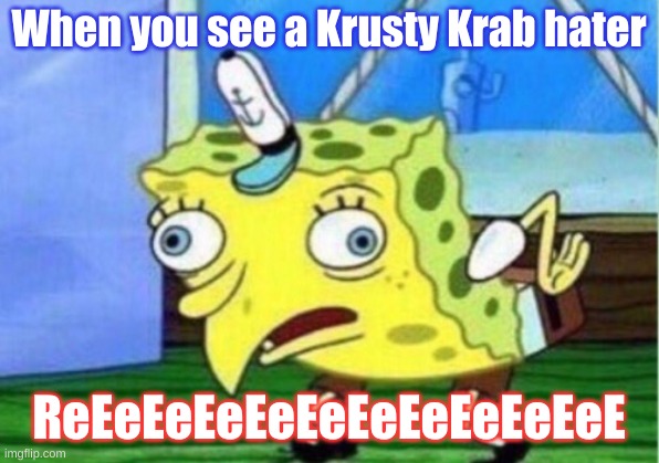 Mocking Spongebob | When you see a Krusty Krab hater; ReEeEeEeEeEeEeEeEeEeEeE | image tagged in memes,mocking spongebob | made w/ Imgflip meme maker
