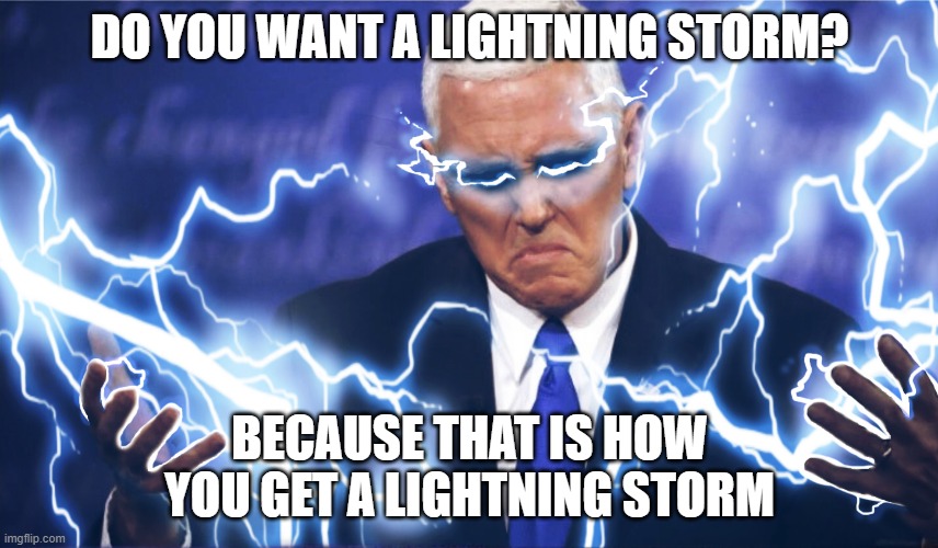 Mike Pence | DO YOU WANT A LIGHTNING STORM? BECAUSE THAT IS HOW YOU GET A LIGHTNING STORM | image tagged in mike pence | made w/ Imgflip meme maker