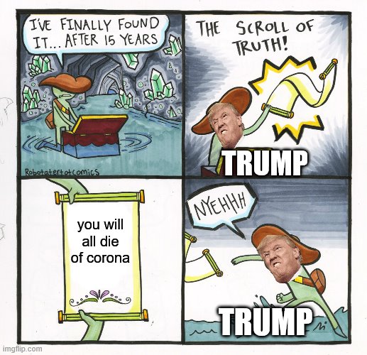 The Scroll Of Truth Meme | TRUMP; you will all die of corona; TRUMP | image tagged in memes,the scroll of truth | made w/ Imgflip meme maker