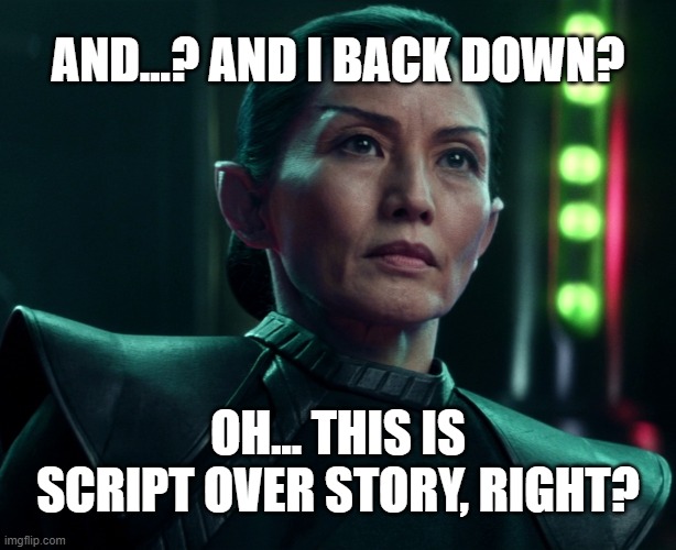 Commodore Oh: I back down? | AND...? AND I BACK DOWN? OH... THIS IS SCRIPT OVER STORY, RIGHT? | image tagged in star trek picard,commodore oh | made w/ Imgflip meme maker