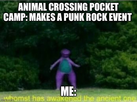 Whomst has awakened the ancient one | ANIMAL CROSSING POCKET CAMP: MAKES A PUNK ROCK EVENT; ME: | image tagged in whomst has awakened the ancient one,animal crossing,memes,punk rock | made w/ Imgflip meme maker