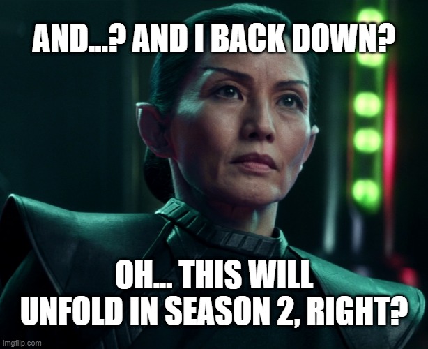 Commodore Oh: Anticipating Season 2 | AND...? AND I BACK DOWN? OH... THIS WILL UNFOLD IN SEASON 2, RIGHT? | image tagged in star trek picard,commodore oh | made w/ Imgflip meme maker