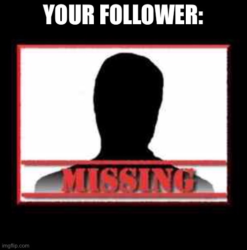 Missing | YOUR FOLLOWER: | image tagged in missing | made w/ Imgflip meme maker